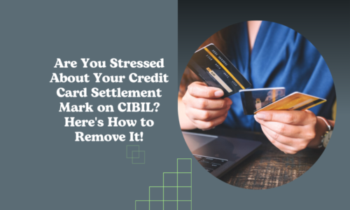 Are You Stressed About Your Credit Card Settlement Mark on CIBIL? Here’s How to Remove It!