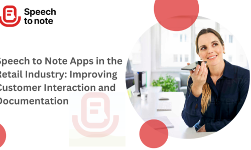 Speech to Note Apps in the Retail Industry: Improving Customer Interaction and Documentation