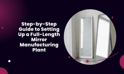 Step-by-Step Guide to Setting Up a Full-Length Mirror Manufacturing Plant